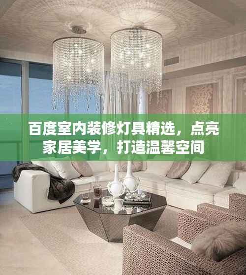 百度室内装修灯具精选,点亮家居美学,打造温馨空间
