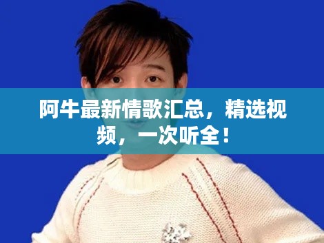 阿牛最新情歌汇总,精选视频,一次听全!