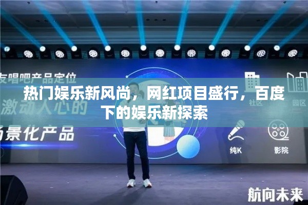 热门娱乐新风尚,网红项目盛行,百度下的娱乐新探索