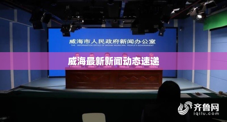 威海最新新闻动态速递