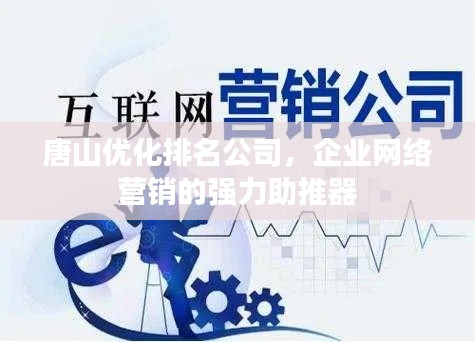 唐山优化排名公司,企业网络营销的强力助推器