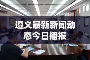 遵义最新新闻动态今日播报