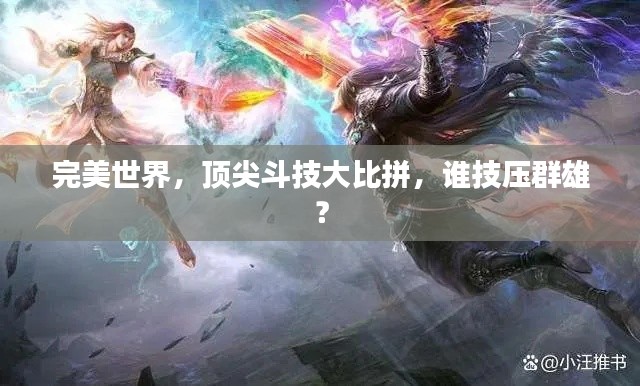 完美世界,顶尖斗技大比拼,谁技压群雄?