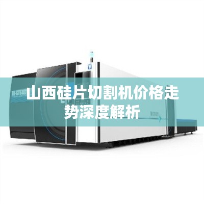 山西硅片切割机价格走势深度解析