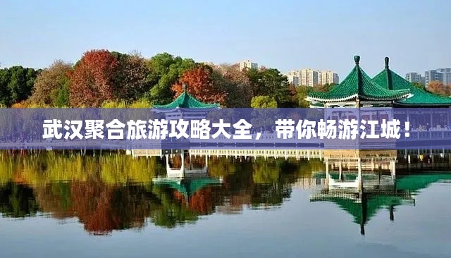 武汉聚合旅游攻略大全,带你畅游江城!