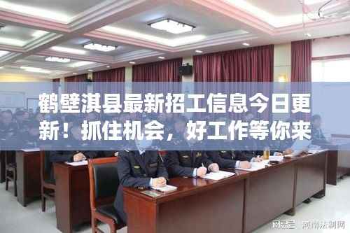 鹤壁淇县最新招工信息今日更新!抓住机会,好工作等你来!