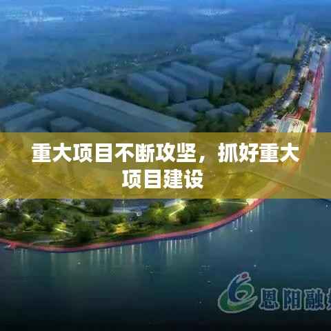 重大项目不断攻坚,抓好重大项目建设