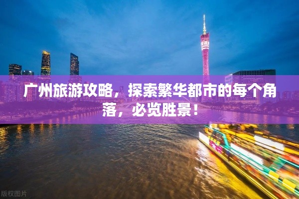 广州旅游攻略,探索繁华都市的每个角落,必览胜景!