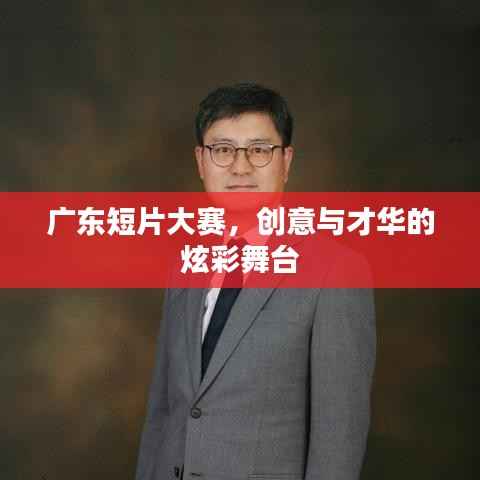 广东短片大赛,创意与才华的炫彩舞台