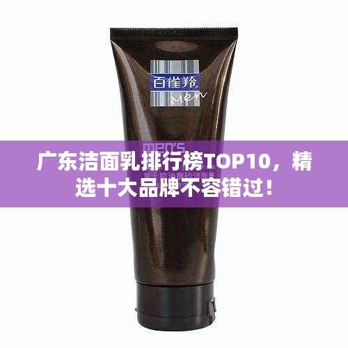 广东洁面乳排行榜TOP10,精选十大品牌不容错过!