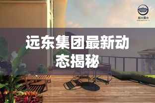 远东集团最新动态揭秘