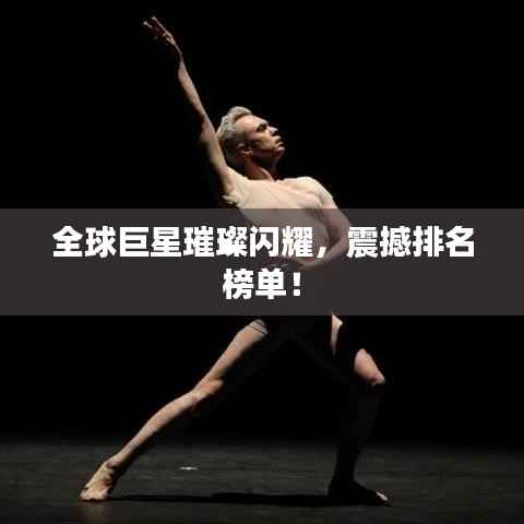 全球巨星璀璨闪耀,震撼排名榜单!