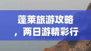 蓬莱旅游攻略,两日游精彩行程不容错过
