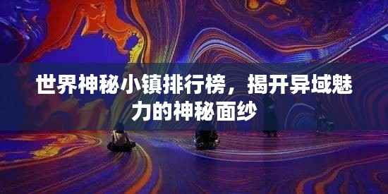 世界神秘小镇排行榜,揭开异域魅力的神秘面纱