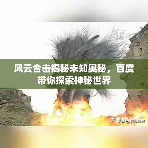风云合击揭秘未知奥秘,百度带你探索神秘世界