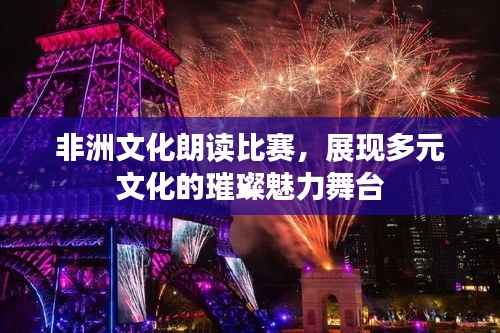 非洲文化朗读比赛,展现多元文化的璀璨魅力舞台