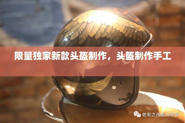 限量独家新款头盔制作,头盔制作手工