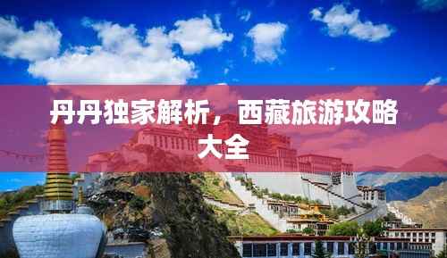 丹丹独家解析,西藏旅游攻略大全