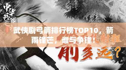 武侠剧弓箭排行榜TOP10,箭雨锋芒,谁与争锋!