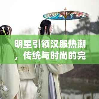 明星引领汉服热潮,传统与时尚的完美融合