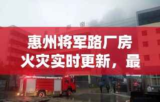 惠州将军路厂房火灾实时更新,最新消息揭秘