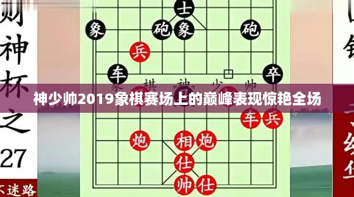 神少帅2019象棋赛场上的巅峰表现惊艳全场