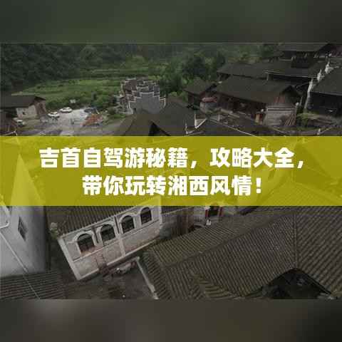 吉首自驾游秘籍,攻略大全,带你玩转湘西风情!