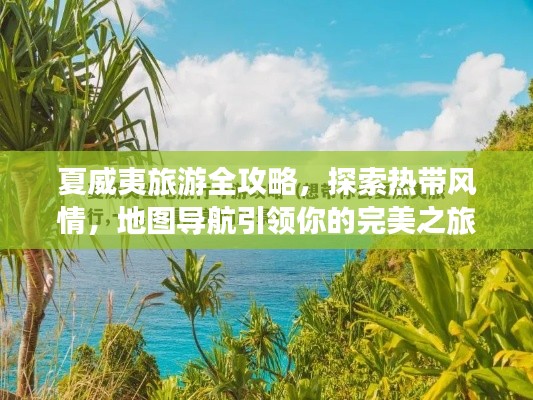 夏威夷旅游全攻略,探索热带风情,地图导航引领你的完美之旅
