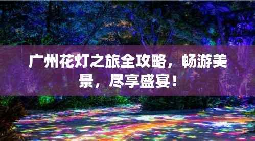 广州花灯之旅全攻略,畅游美景,尽享盛宴!