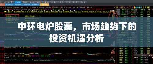 中环电炉股票,市场趋势下的投资机遇分析