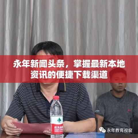 永年新闻头条,掌握最新本地资讯的便捷下载渠道