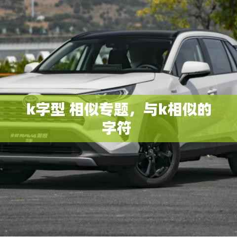 k字型 相似专题,与k相似的字符