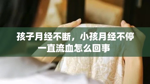 孩子月经不断,小孩月经不停一直流血怎么回事