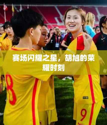 赛场闪耀之星,胡旭的荣耀时刻