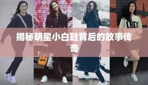 揭秘明星小白鞋背后的故事传奇