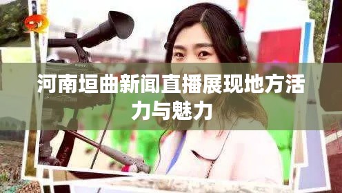 河南垣曲新闻直播展现地方活力与魅力