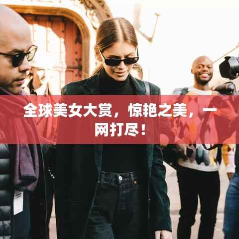 全球美女大赏,惊艳之美,一网打尽!