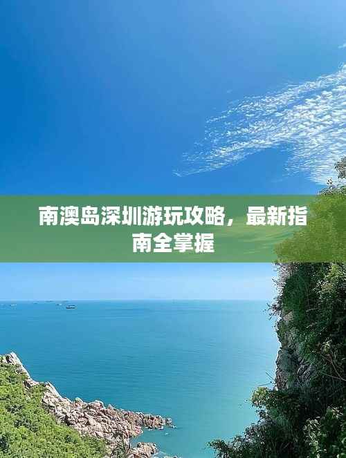 南澳岛深圳游玩攻略,最新指南全掌握