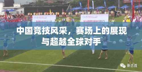 中国竞技风采,赛场上的展现与超越全球对手