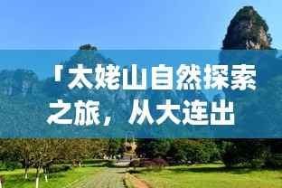 「太姥山自然探索之旅,从大连出发的绝美旅游攻略」