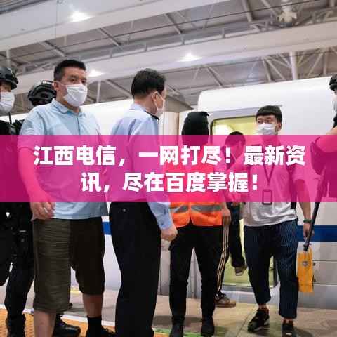 江西电信，一网打尽！最新资讯，尽在百度掌握！