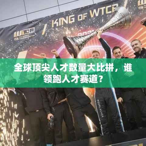 全球顶尖人才数量大比拼,谁领跑人才赛道?